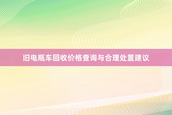 旧电瓶车回收价格查询与合理处置建议