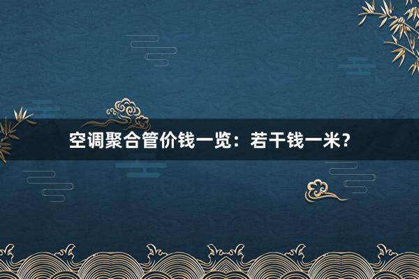 空调聚合管价钱一览：若干钱一米？